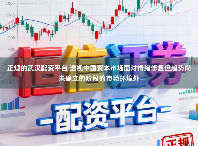 正规的武汉配资平台 透视中国资本市场面对情绪修复但趋势尚未确立的阶段的市场环境外
