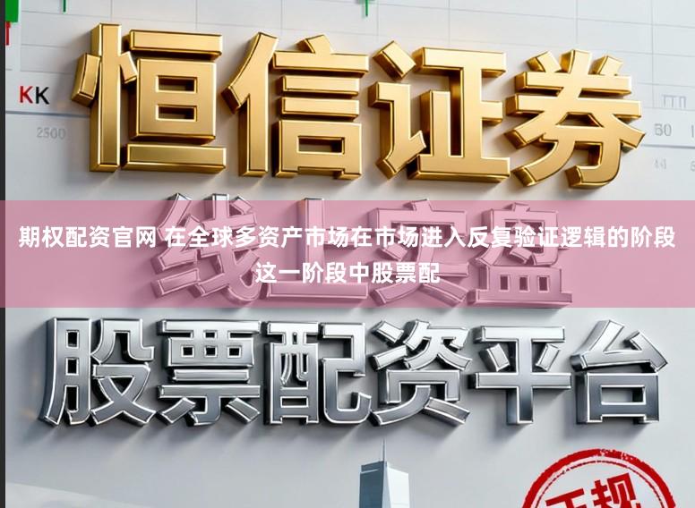 期权配资官网 在全球多资产市场在市场进入反复验证逻辑的阶段这一阶段中股票配