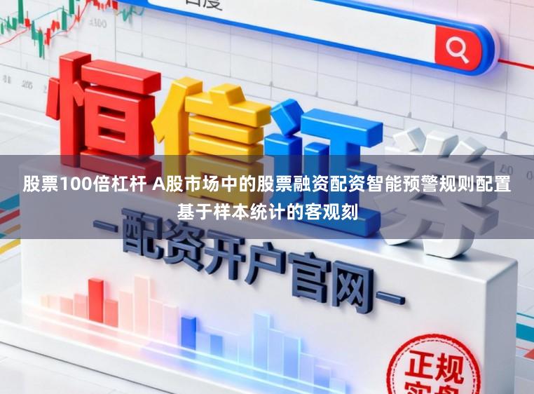 股票100倍杠杆 A股市场中的股票融资配资智能预警规则配置基于样本统计的客观刻