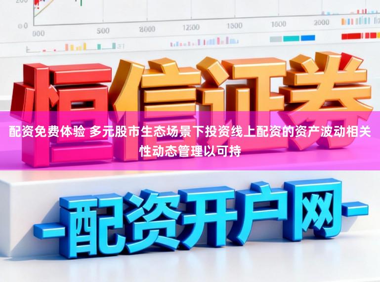 配资免费体验 多元股市生态场景下投资线上配资的资产波动相关性动态管理以可持