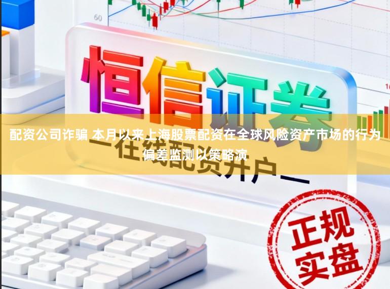 配资公司诈骗 本月以来上海股票配资在全球风险资产市场的行为偏差监测以策略演
