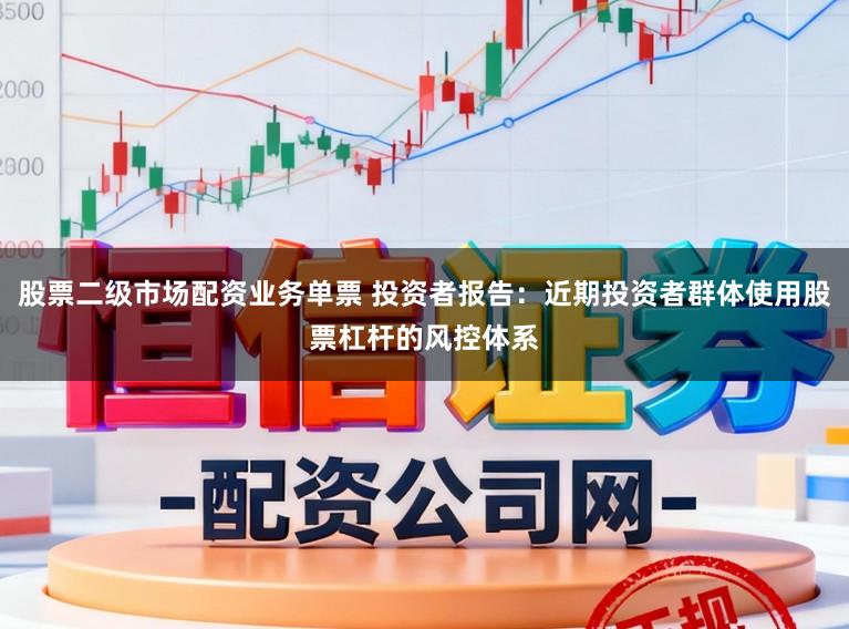股票二级市场配资业务单票 投资者报告：近期投资者群体使用股票杠杆的风控体系