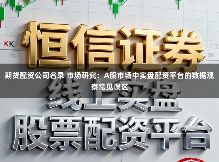 期货配资公司名录 市场研究：A股市场中实盘配资平台的数据观察常见误区