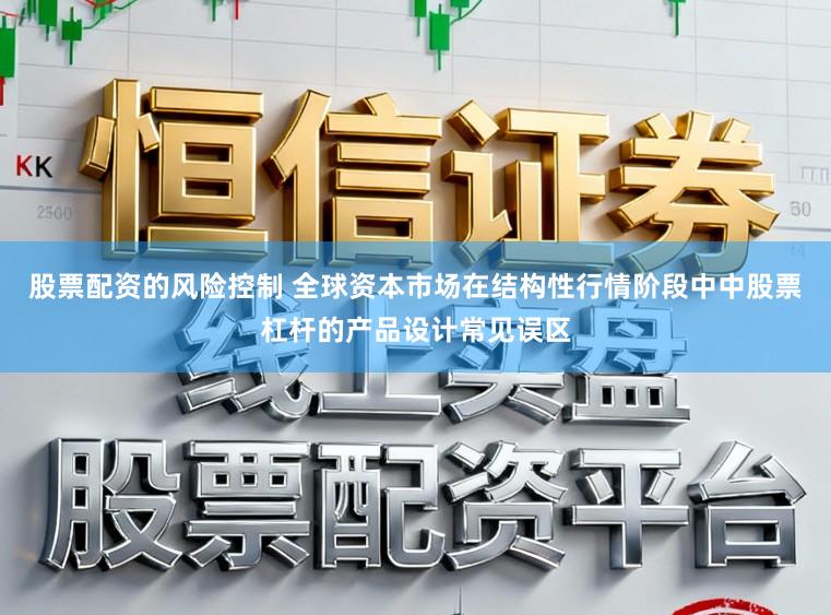 股票配资的风险控制 全球资本市场在结构性行情阶段中中股票杠杆的产品设计常见误区