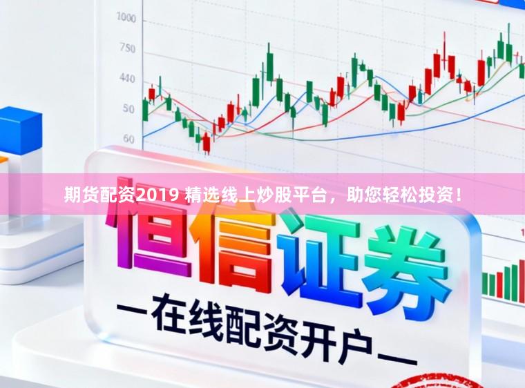 期货配资2019 精选线上炒股平台，助您轻松投资！