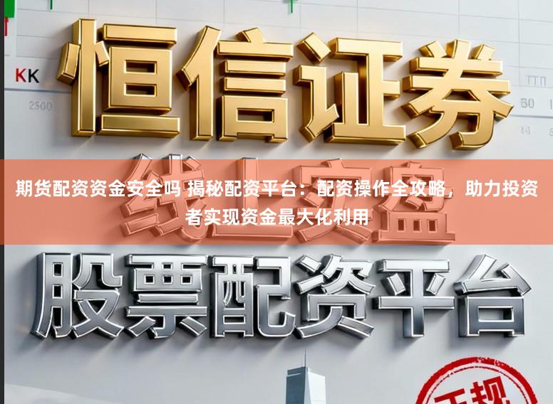期货配资资金安全吗 揭秘配资平台：配资操作全攻略，助力投资者实现资金最大化利用