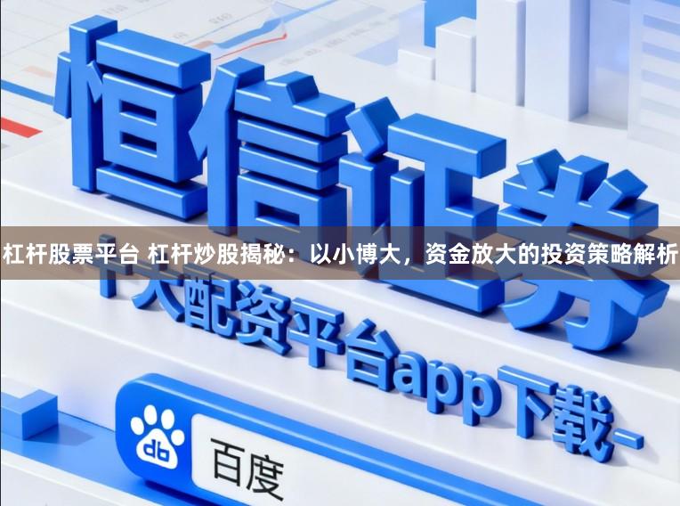 杠杆股票平台 杠杆炒股揭秘：以小博大，资金放大的投资策略解析