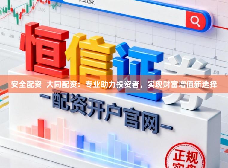 安全配资  大同配资：专业助力投资者，实现财富增值新选择