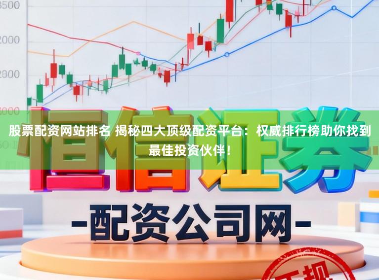 股票配资网站排名 揭秘四大顶级配资平台：权威排行榜助你找到最佳投资伙伴！