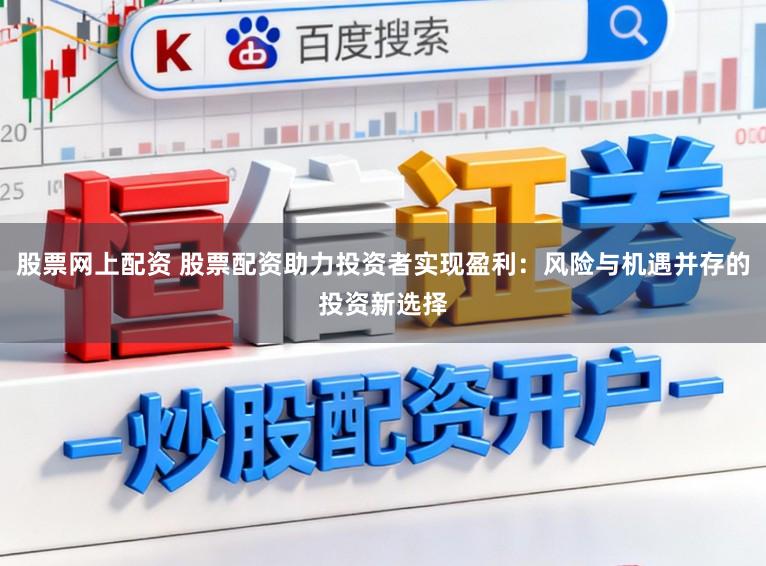 股票网上配资 股票配资助力投资者实现盈利：风险与机遇并存的投资新选择