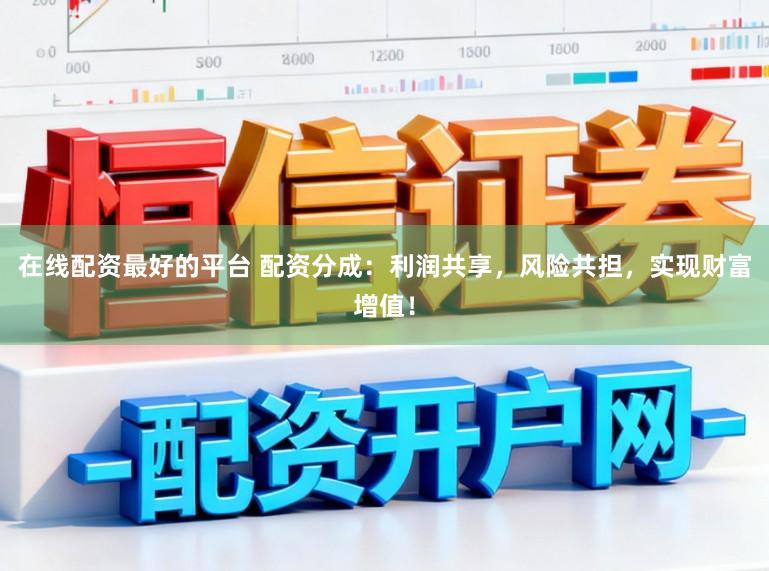 在线配资最好的平台 配资分成：利润共享，风险共担，实现财富增值！