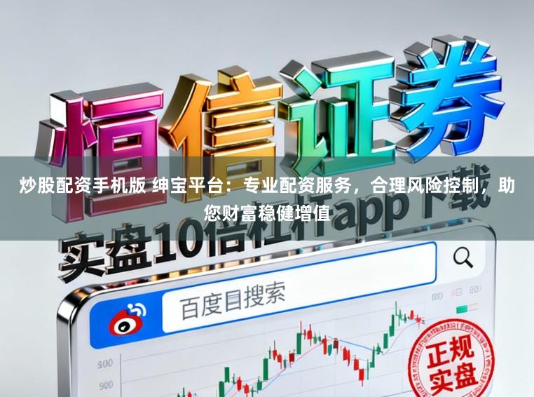炒股配资手机版 绅宝平台：专业配资服务，合理风险控制，助您财富稳健增值
