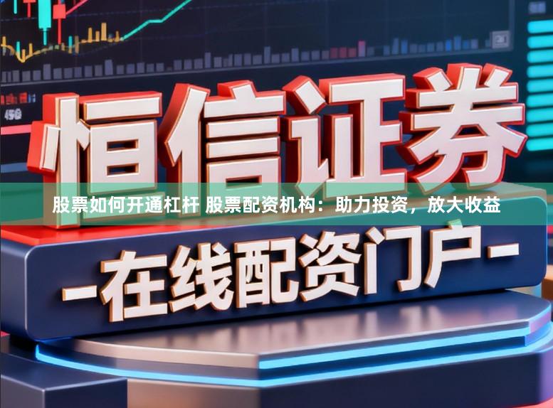 股票如何开通杠杆 股票配资机构：助力投资，放大收益