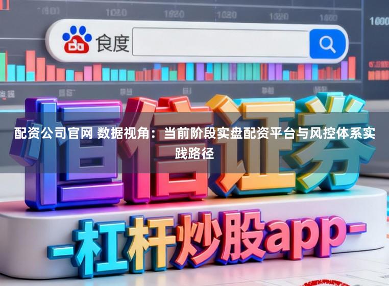 配资公司官网 数据视角：当前阶段实盘配资平台与风控体系实践路径