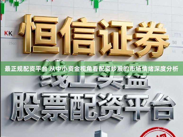 最正规配资平台 从中小资金视角看配资炒股的市场情绪深度分析