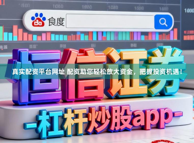 真实配资平台网址 配资助您轻松放大资金，把握投资机遇！