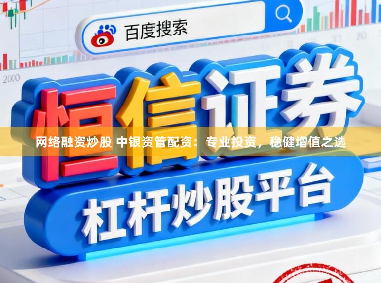 网络融资炒股 中银资管配资:专业投资,稳健增值之选