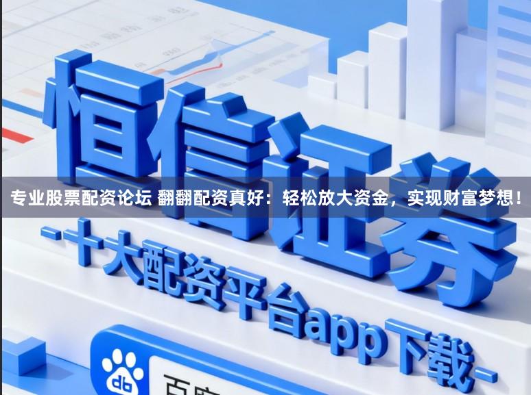 专业股票配资论坛 翻翻配资真好：轻松放大资金，实现财富梦想！