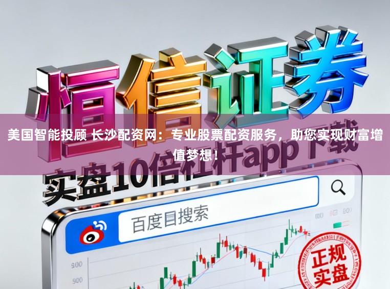 美国智能投顾 长沙配资网:专业股票配资服务,助您实现财富增值梦想!