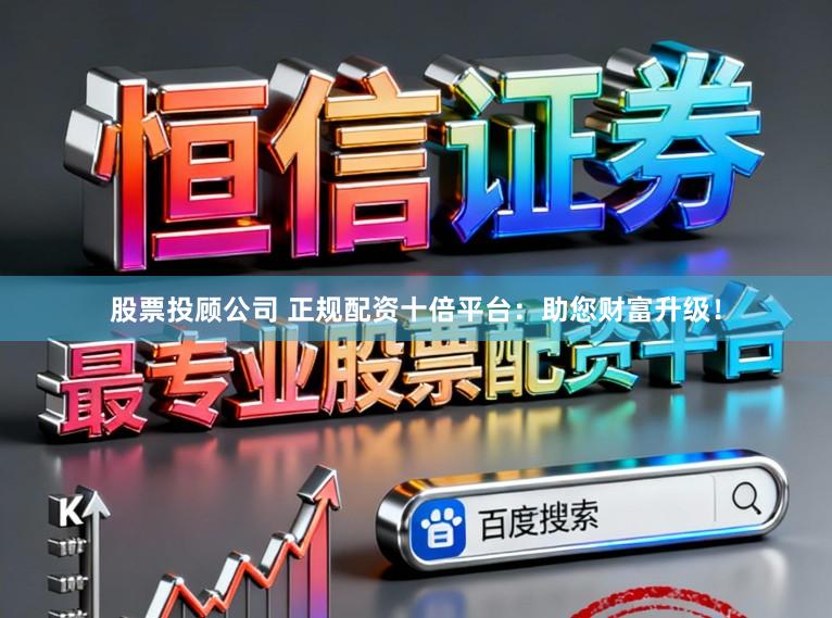 股票投顾公司 正规配资十倍平台：助您财富升级！