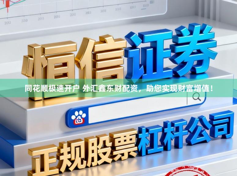 同花顺极速开户 外汇鑫东财配资，助您实现财富增值！