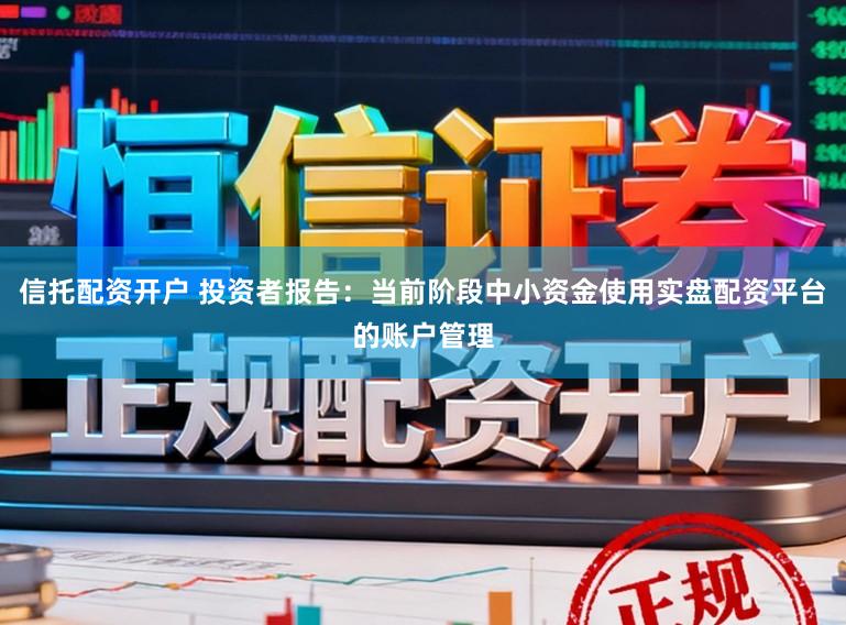信托配资开户 投资者报告：当前阶段中小资金使用实盘配资平台的账户管理