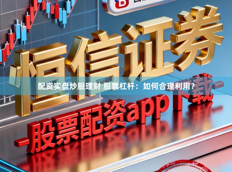 配资实盘炒股理财 股票杠杆：如何合理利用？