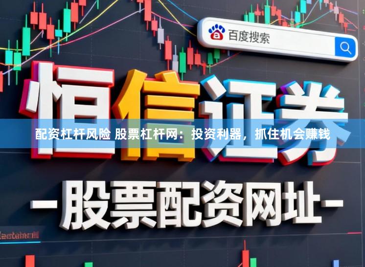 配资杠杆风险 股票杠杆网：投资利器，抓住机会赚钱