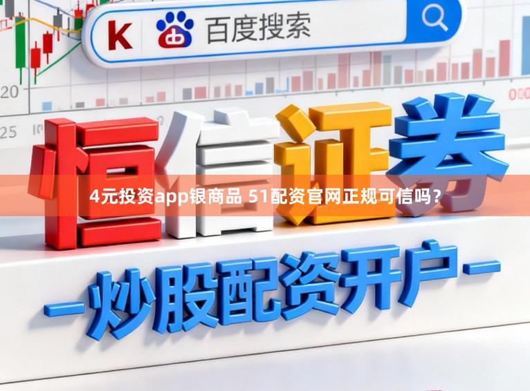 4元投资app银商品 51配资官网正规可信吗？
