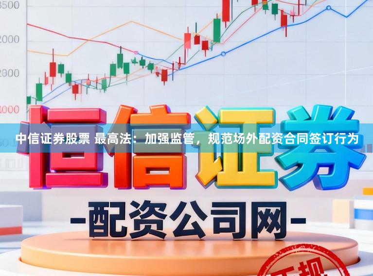 中信证券股票 最高法：加强监管，规范场外配资合同签订行为