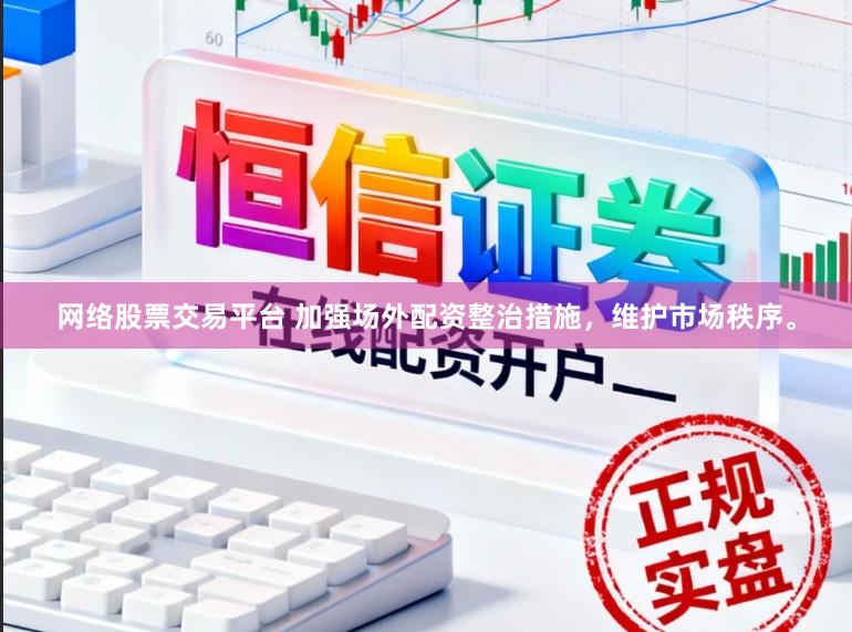 网络股票交易平台 加强场外配资整治措施，维护市场秩序。