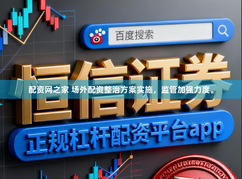 配资网之家 场外配资整治方案实施，监管加强力度。