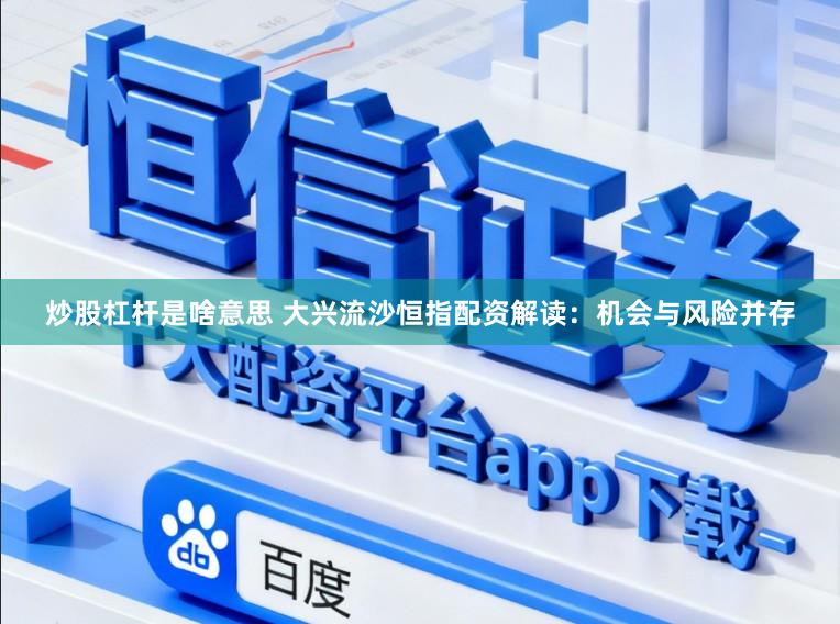 炒股杠杆是啥意思 大兴流沙恒指配资解读:机会与风险并存