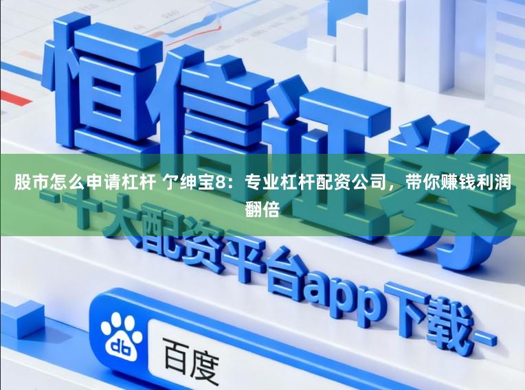 股市怎么申请杠杆 亇绅宝8：专业杠杆配资公司，带你赚钱利润翻倍