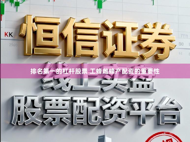 排名第一的杠杆股票 工蜂雌蜂产配资的重要性