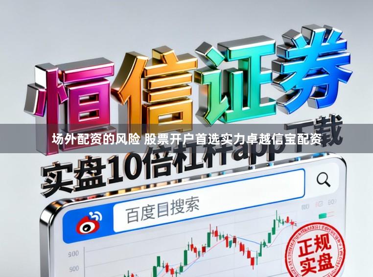 场外配资的风险 股票开户首选实力卓越信宝配资