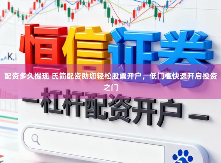 配资多久提现 氏简配资助您轻松股票开户,低门槛快速开启投资之门
