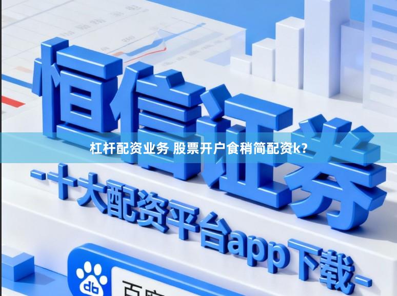 杠杆配资业务 股票开户食稍简配资k?