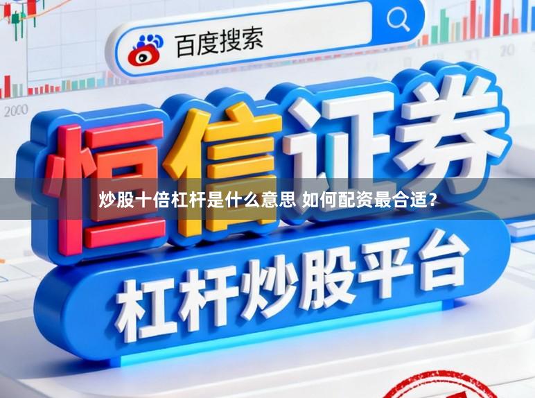 炒股十倍杠杆是什么意思 如何配资最合适？