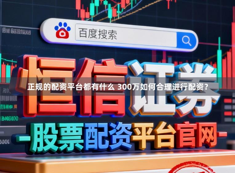 正规的配资平台都有什么 300万如何合理进行配资？