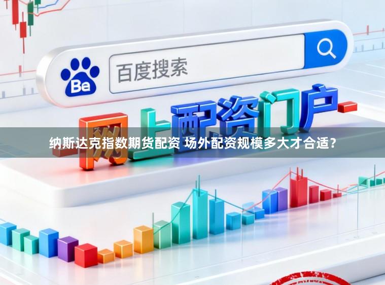 纳斯达克指数期货配资 场外配资规模多大才合适？