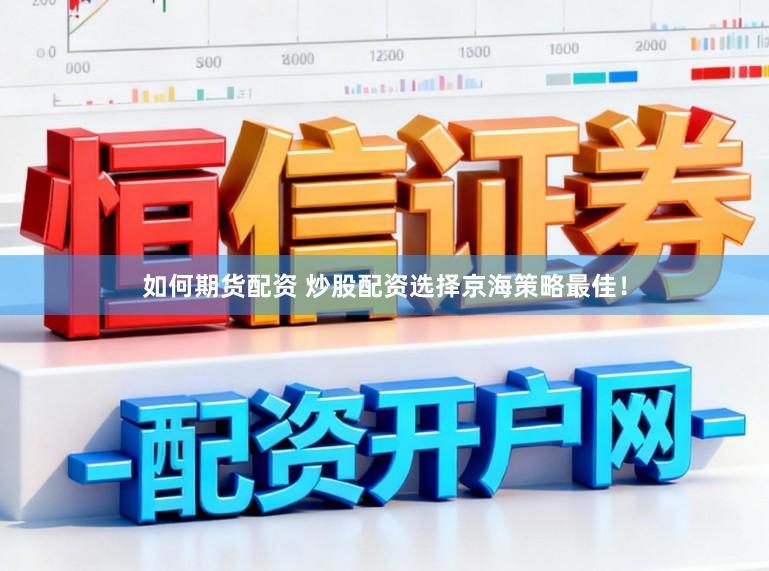 如何期货配资 炒股配资选择京海策略最佳！