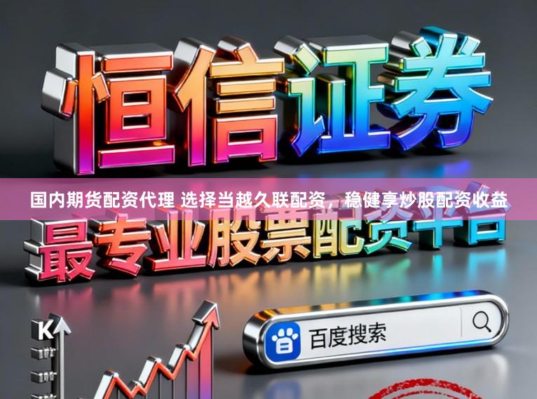 国内期货配资代理 选择当越久联配资,稳健享炒股配资收益