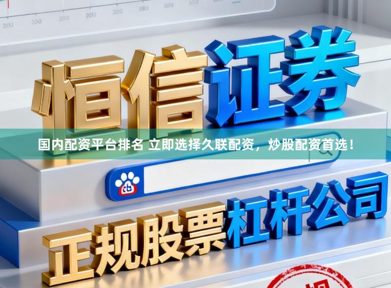 国内配资平台排名 立即选择久联配资，炒股配资首选！