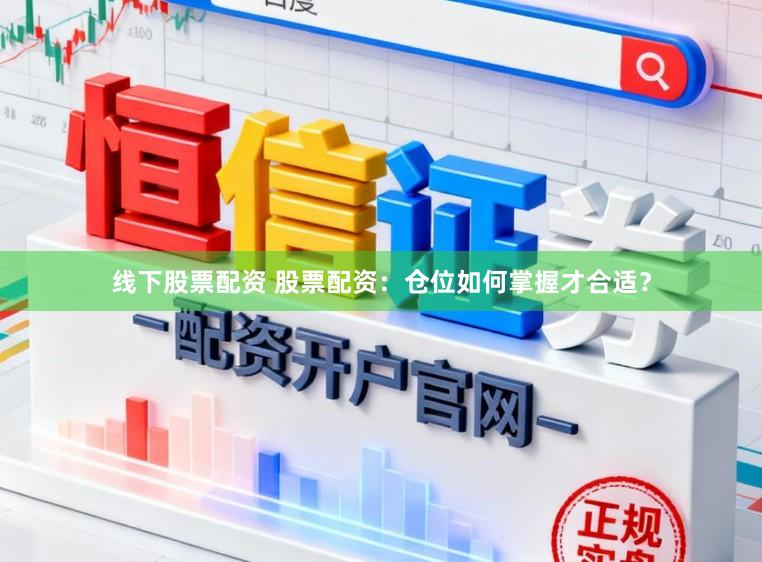 线下股票配资 股票配资:仓位如何掌握才合适?