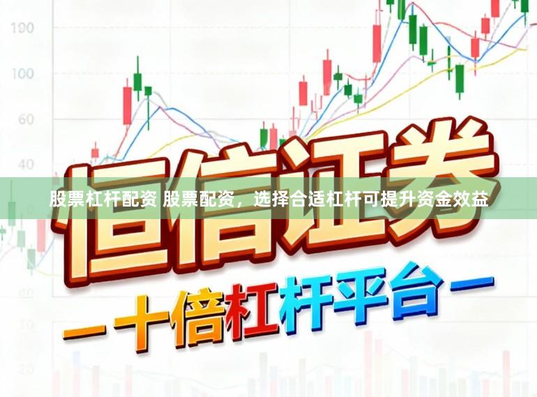 股票杠杆配资 股票配资，选择合适杠杆可提升资金效益