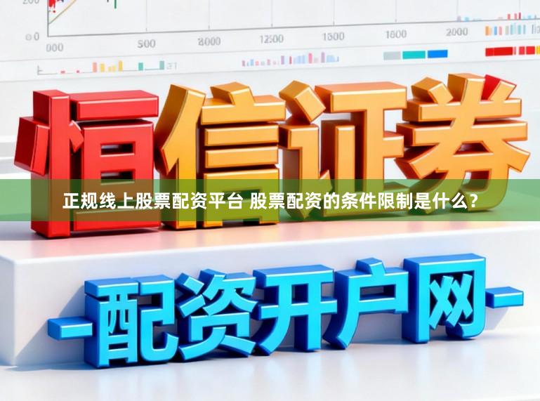 正规线上股票配资平台 股票配资的条件限制是什么？
