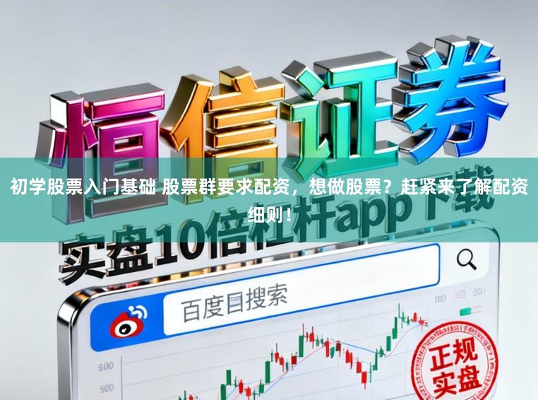 初学股票入门基础 股票群要求配资，想做股票？赶紧来了解配资细则！