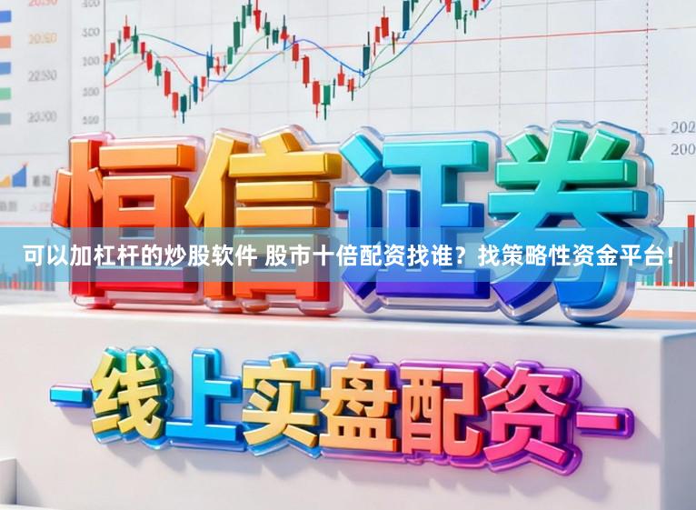 可以加杠杆的炒股软件 股市十倍配资找谁？找策略性资金平台!