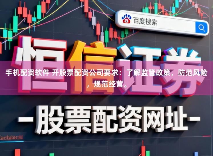 手机配资软件 开股票配资公司要求：了解监管政策，防范风险，规范经营。